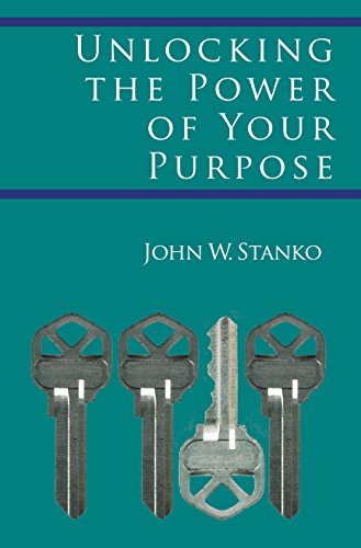 Unlocking the Power of Your Purpose by John Stanko
