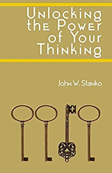 Unlocking the Power of Your Thinking by John Stanko