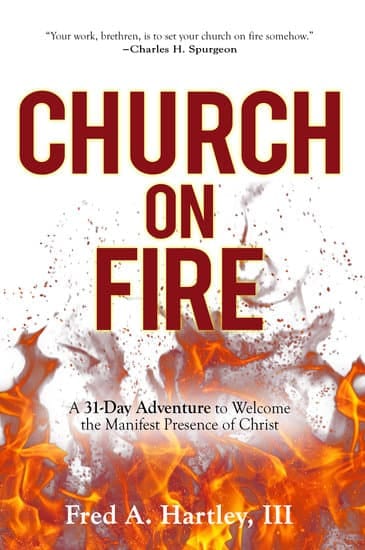 Church on Fire: A 31-Day Adventure to Welcome the Manifest Presence of Christ by Fred A. Hartley